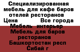 Специализированная мебель для кафе,баров,отелей,ресторанов › Цена ­ 5 000 - Все города Мебель, интерьер » Мебель для баров, ресторанов   . Башкортостан респ.,Сибай г.